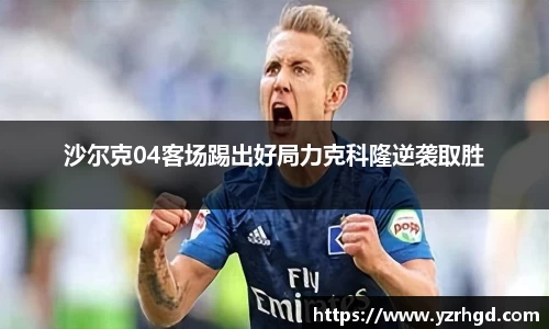 沙尔克04客场踢出好局力克科隆逆袭取胜