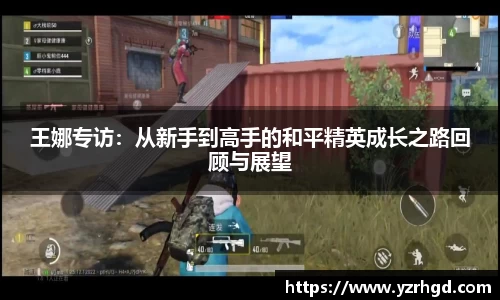 王娜专访：从新手到高手的和平精英成长之路回顾与展望
