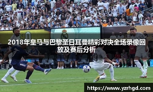 2018年皇马与巴黎圣日耳曼精彩对决全场录像回放及赛后分析
