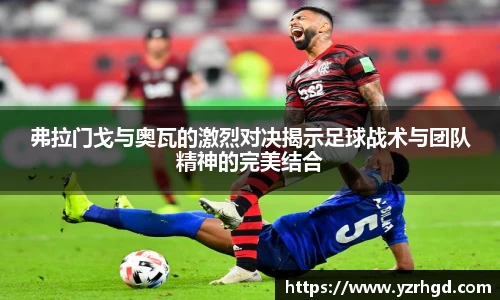 弗拉门戈与奥瓦的激烈对决揭示足球战术与团队精神的完美结合