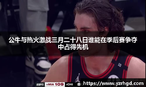 公牛与热火激战三月二十八日谁能在季后赛争夺中占得先机